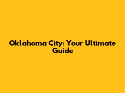 Oklahoma City: Your Ultimate Guide