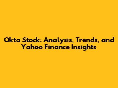 Okta Stock: Analysis, Trends, and Yahoo Finance Insights