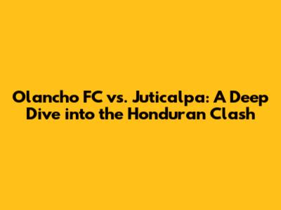 Olancho FC vs. Juticalpa: A Deep Dive into the Honduran Clash