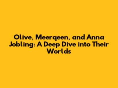 Olive, Meerqeen, and Anna Jobling: A Deep Dive into Their Worlds