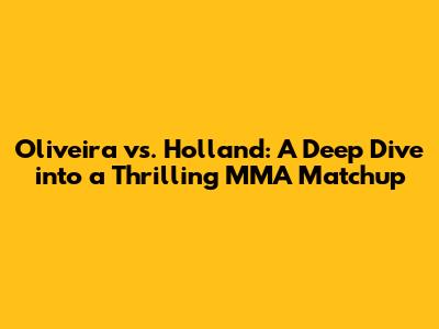 Oliveira vs. Holland: A Deep Dive into a Thrilling MMA Matchup