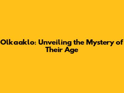 Olkaaklo: Unveiling the Mystery of Their Age