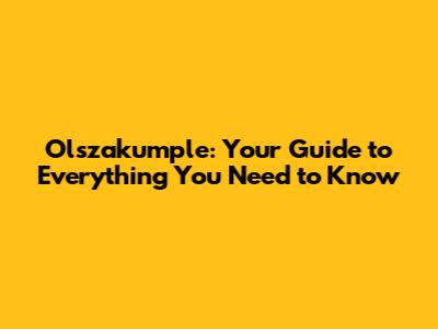 Olszakumple: Your Guide to Everything You Need to Know
