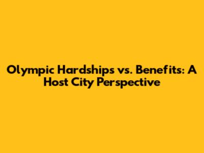 Olympic Hardships vs. Benefits: A Host City Perspective