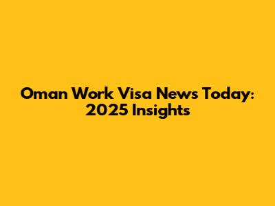 Oman Work Visa News Today: 2025 Insights