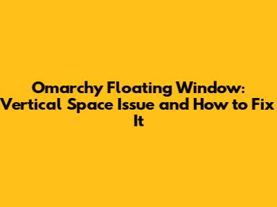 Omarchy Floating Window: Vertical Space Issue and How to Fix It