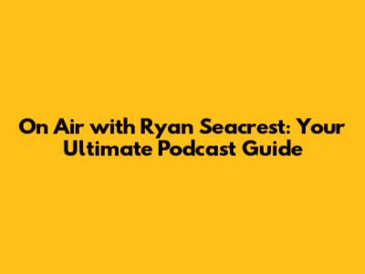On Air with Ryan Seacrest: Your Ultimate Podcast Guide