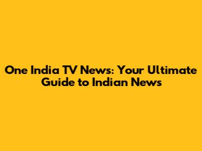 One India TV News: Your Ultimate Guide to Indian News