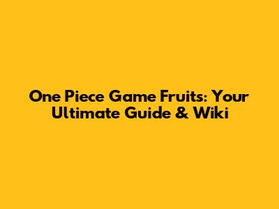 One Piece Game Fruits: Your Ultimate Guide & Wiki