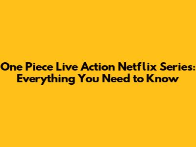 One Piece Live Action Netflix Series: Everything You Need to Know