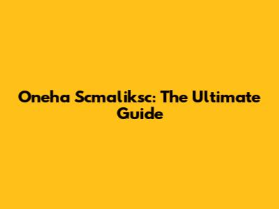 Oneha Scmaliksc: The Ultimate Guide