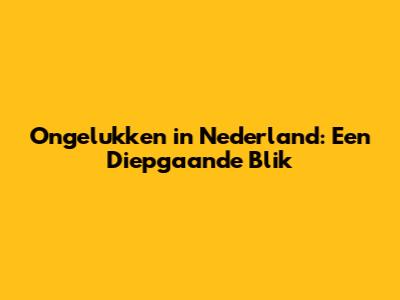 Ongelukken in Nederland: Een Diepgaande Blik