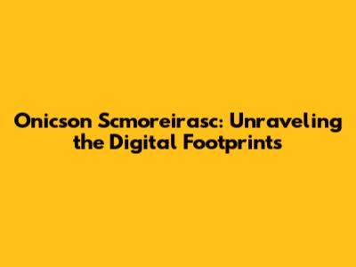 Onicson Scmoreirasc: Unraveling the Digital Footprints