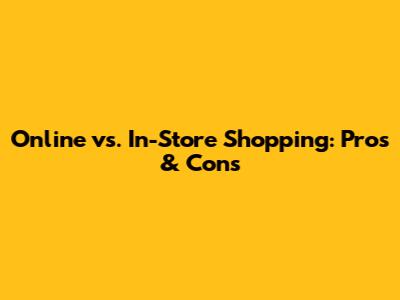 Online vs. In-Store Shopping: Pros & Cons