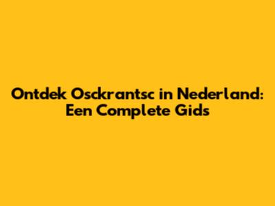 Ontdek Osckrantsc in Nederland: Een Complete Gids