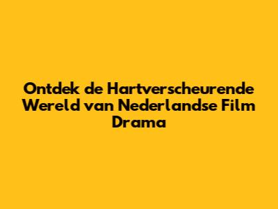 Ontdek de Hartverscheurende Wereld van Nederlandse Film Drama