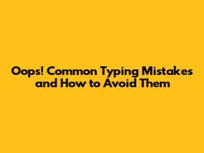 Oops! Common Typing Mistakes and How to Avoid Them