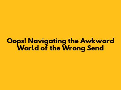 Oops! Navigating the Awkward World of the 'Wrong Send'