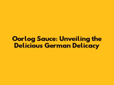 Oorlog Sauce: Unveiling the Delicious German Delicacy