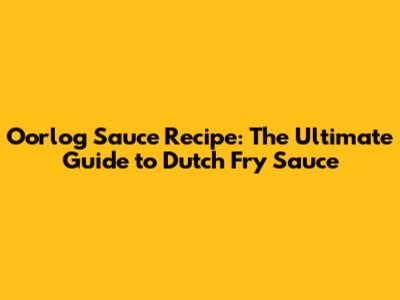 Oorlog Sauce Recipe: The Ultimate Guide to Dutch Fry Sauce