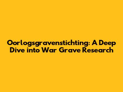 Oorlogsgravenstichting: A Deep Dive into War Grave Research