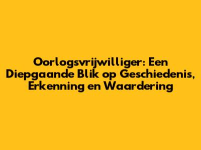 Oorlogsvrijwilliger: Een Diepgaande Blik op Geschiedenis, Erkenning en Waardering