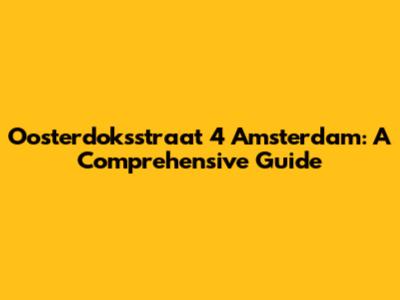 Oosterdoksstraat 4 Amsterdam: A Comprehensive Guide