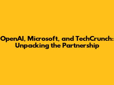 OpenAI, Microsoft, and TechCrunch: Unpacking the Partnership