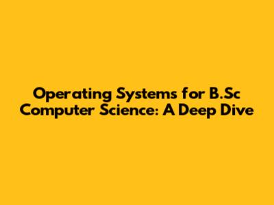 Operating Systems for B.Sc Computer Science: A Deep Dive