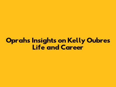 Oprah's Insights on Kelly Oubre's Life and Career