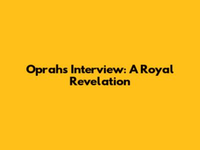 Oprah's Interview: A Royal Revelation