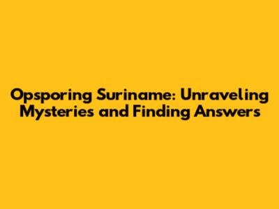 Opsporing Suriname: Unraveling Mysteries and Finding Answers