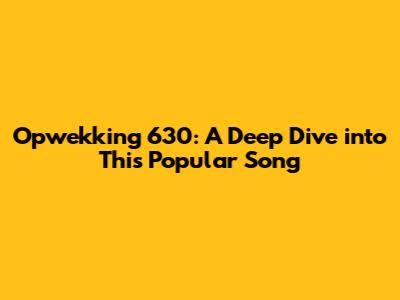 Opwekking 630: A Deep Dive into This Popular Song