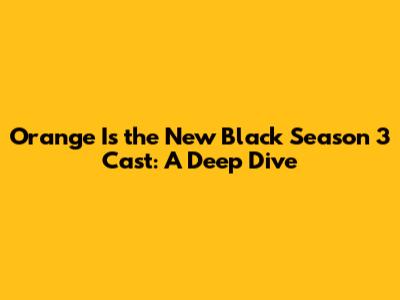 Orange Is the New Black Season 3 Cast: A Deep Dive