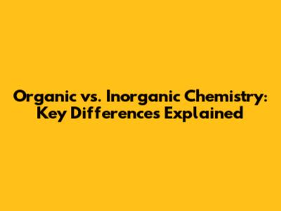Organic vs. Inorganic Chemistry: Key Differences Explained