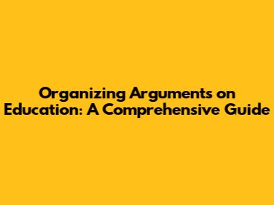 Organizing Arguments on Education: A Comprehensive Guide