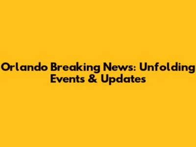 Orlando Breaking News: Unfolding Events & Updates