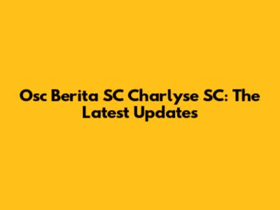 Osc Berita SC Charlyse SC: The Latest Updates