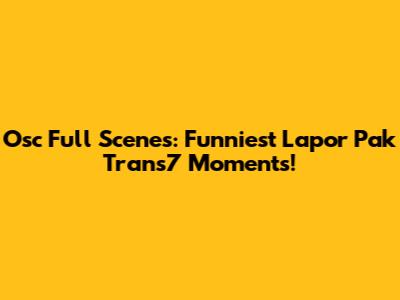 Osc Full Scenes: Funniest Lapor Pak Trans7 Moments!
