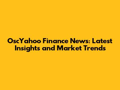 OscYahoo Finance News: Latest Insights and Market Trends
