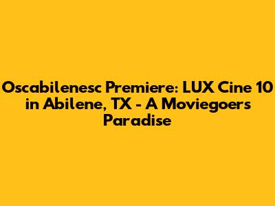 Oscabilenesc Premiere: LUX Cine 10 in Abilene, TX - A Moviegoer's Paradise