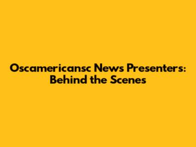 Oscamericansc News Presenters: Behind the Scenes