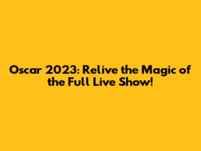 Oscar 2023: Relive the Magic of the Full Live Show!