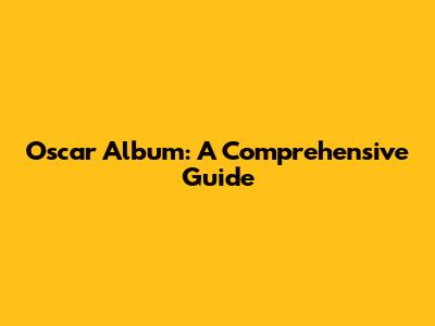 Oscar Album: A Comprehensive Guide