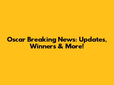 Oscar Breaking News: Updates, Winners & More!