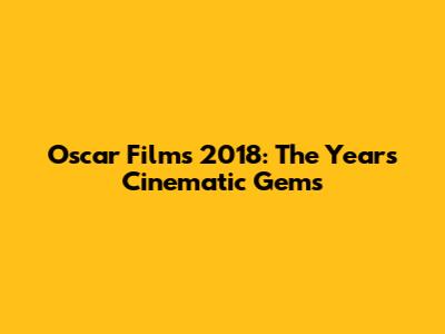Oscar Films 2018: The Year's Cinematic Gems