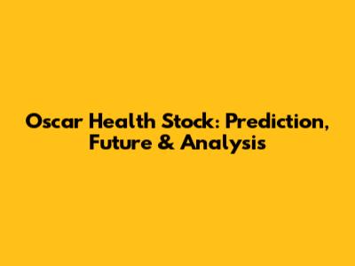Oscar Health Stock: Prediction, Future & Analysis