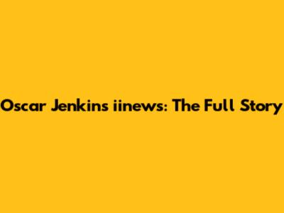 Oscar Jenkins iinews: The Full Story