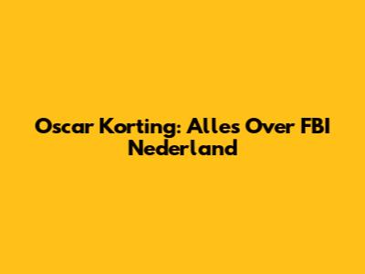 Oscar Korting: Alles Over FBI Nederland