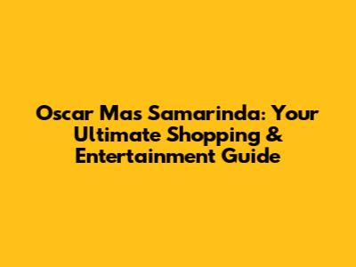 Oscar Mas Samarinda: Your Ultimate Shopping & Entertainment Guide